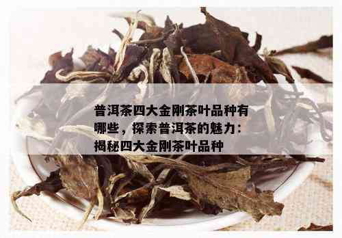 普洱茶四大金刚茶叶品种有哪些，探索普洱茶的魅力：揭秘四大金刚茶叶品种