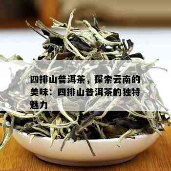 四排山普洱茶，探索云南的美味：四排山普洱茶的独特魅力