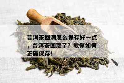 普洱茶回潮怎么保存好一点，普洱茶回潮了？教你如何正确保存！