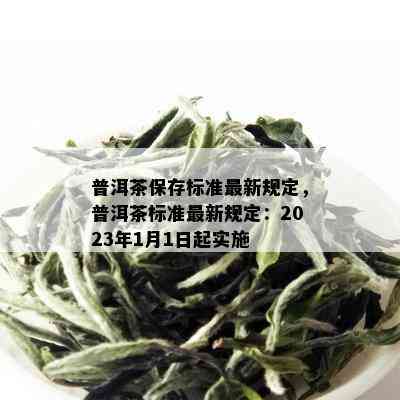 普洱茶保存标准最新规定，普洱茶标准最新规定：2023年1月1日起实施