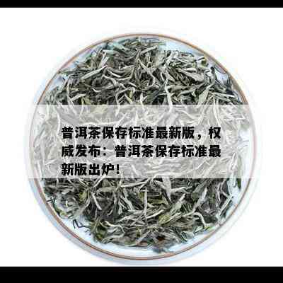 普洱茶保存标准最新版，权威发布：普洱茶保存标准最新版出炉！