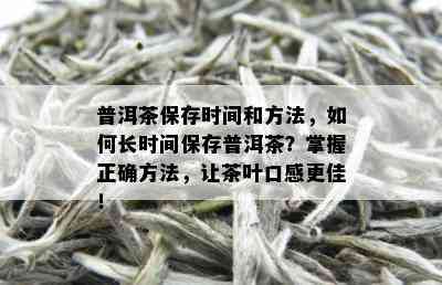 普洱茶保存时间和方法，如何长时间保存普洱茶？掌握正确方法，让茶叶口感更佳！