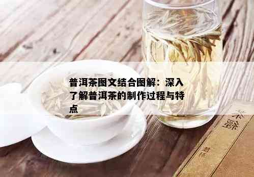 普洱茶图文结合图解：深入了解普洱茶的制作过程与特点