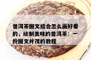 普洱茶图文结合怎么画好看的，绘制美味的普洱茶：一份图文并茂的教程