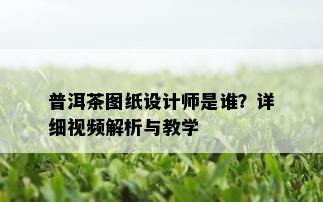 普洱茶图纸设计师是谁？详细视频解析与教学