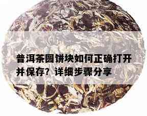 普洱茶圆饼块如何正确打开并保存？详细步骤分享