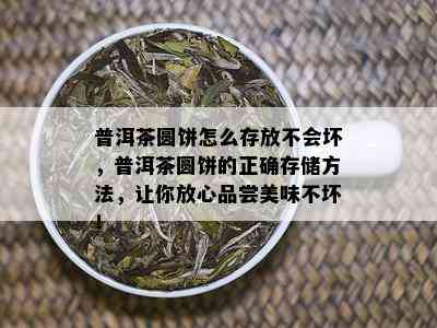 普洱茶圆饼怎么存放不会坏，普洱茶圆饼的正确存储方法，让你放心品尝美味不坏！