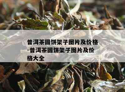 普洱茶圆饼架子图片及价格-普洱茶圆饼架子图片及价格大全