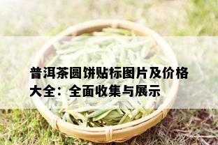 普洱茶圆饼贴标图片及价格大全：全面收集与展示