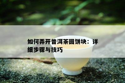 如何弄开普洱茶圆饼块：详细步骤与技巧