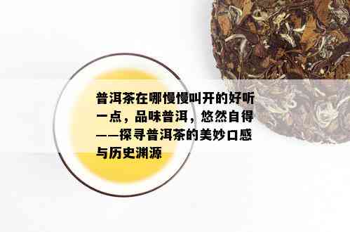 普洱茶在哪慢慢叫开的好听一点，品味普洱，悠然自得——探寻普洱茶的美妙口感与历史渊源