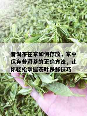 普洱茶在家如何存放，家中保存普洱茶的正确方法，让你轻松掌握茶叶保鲜技巧