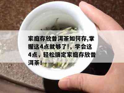 家庭存放普洱茶如何存,掌握这4点就够了!，学会这4点，轻松搞定家庭存放普洱茶！