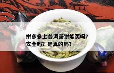 拼多多上普洱茶饼能买吗？安全吗？是真的吗？