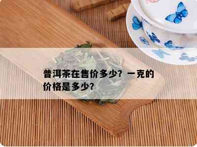 普洱茶在售价多少？一克的价格是多少？