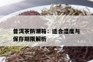 普洱茶防潮箱：适合湿度与保存期限解析