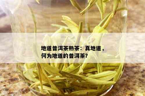 地道普洱茶熟茶：真地道，何为地道的普洱茶？