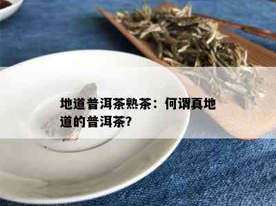 地道普洱茶熟茶：何谓真地道的普洱茶？