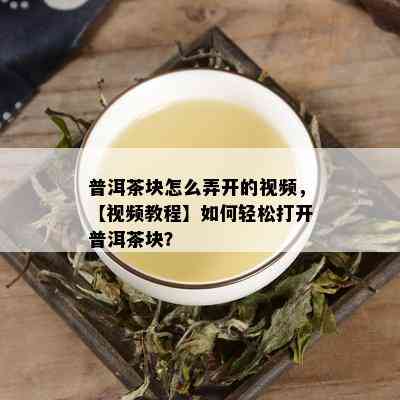 普洱茶块怎么弄开的视频，【视频教程】如何轻松打开普洱茶块？