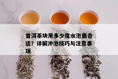 普洱茶块用多少度水泡最合适？详解冲泡技巧与注意事项