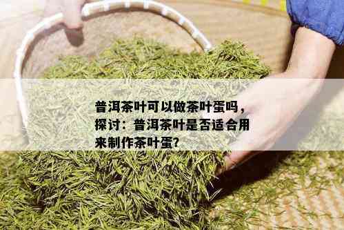 普洱茶叶可以做茶叶蛋吗，探讨：普洱茶叶是否适合用来制作茶叶蛋？