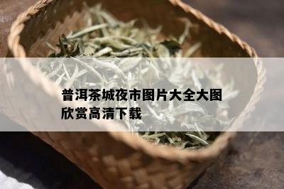 普洱茶城夜市图片大全大图欣赏高清下载