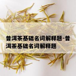 普洱茶基础名词解释题-普洱茶基础名词解释题