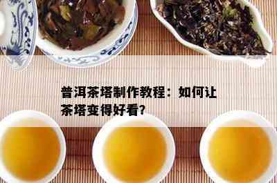 普洱茶塔制作教程：如何让茶塔变得好看？