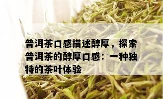 普洱茶口感描述醇厚，探索普洱茶的醇厚口感：一种独特的茶叶体验