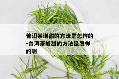 普洱茶增甜的方法是怎样的-普洱茶增甜的方法是怎样的呢