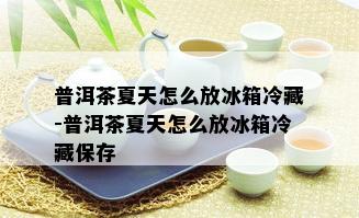 普洱茶夏天怎么放冰箱冷藏-普洱茶夏天怎么放冰箱冷藏保存