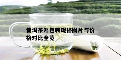 普洱茶外包装规格图片与价格对比全览