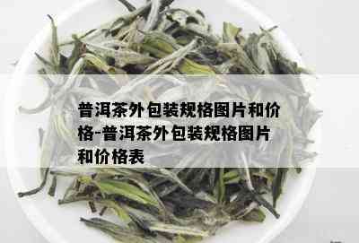 普洱茶外包装规格图片和价格-普洱茶外包装规格图片和价格表