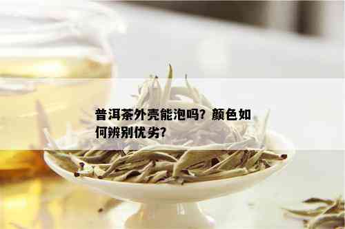 普洱茶外壳能泡吗？颜色如何辨别优劣？