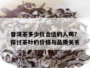 普洱茶多少价合适的人喝？探讨茶叶的价格与品质关系