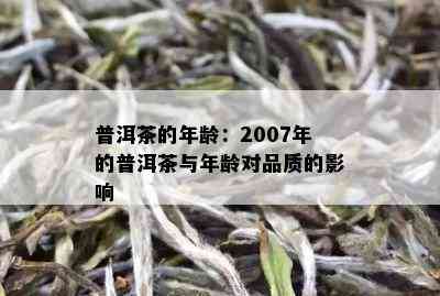 普洱茶的年龄：2007年的普洱茶与年龄对品质的影响