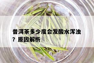 普洱茶多少度会发酸水浑浊？原因解析