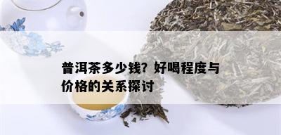 普洱茶多少钱？好喝程度与价格的关系探讨