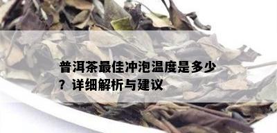 普洱茶更佳冲泡温度是多少？详细解析与建议