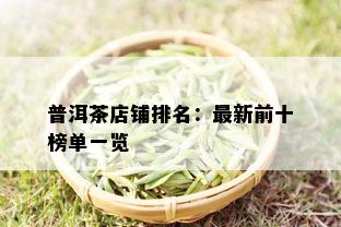 普洱茶店铺排名：最新前十榜单一览