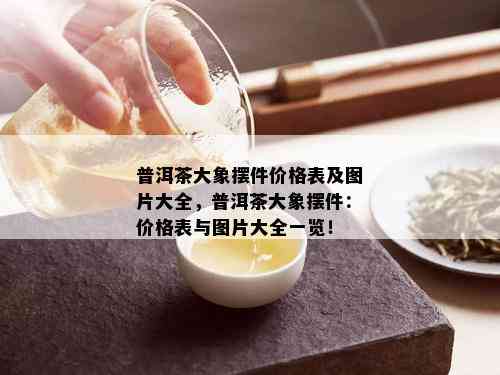 普洱茶大象摆件价格表及图片大全，普洱茶大象摆件：价格表与图片大全一览！