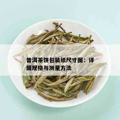 普洱茶饼包装纸尺寸图：详细规格与测量方法