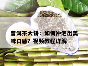 普洱茶大饼：如何冲泡出美味口感？视频教程详解