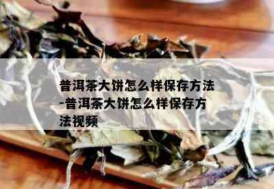 普洱茶大饼怎么样保存方法-普洱茶大饼怎么样保存方法视频