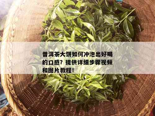 普洱茶大饼如何冲泡出好喝的口感？提供详细步骤视频和图片教程！