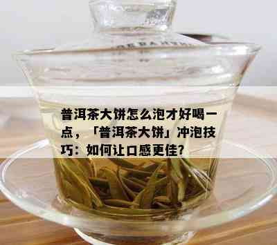 普洱茶大饼怎么泡才好喝一点，「普洱茶大饼」冲泡技巧：如何让口感更佳？