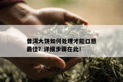 普洱大饼如何处理才能口感更佳？详细步骤在此！