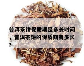 普洱茶饼保质期是多长时间，普洱茶饼的保质期有多长？