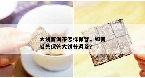 大饼普洱茶怎样保管，如何妥善保管大饼普洱茶？