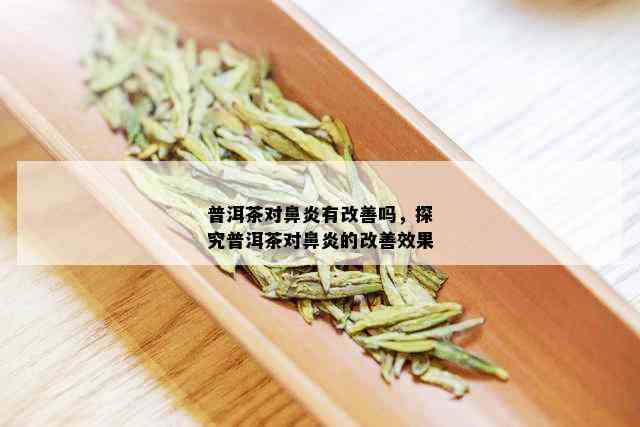 普洱茶对鼻炎有改善吗，探究普洱茶对鼻炎的改善效果